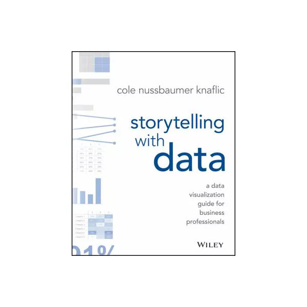 Storytelling with Data : A Data Visualization Guide for Business Professionals