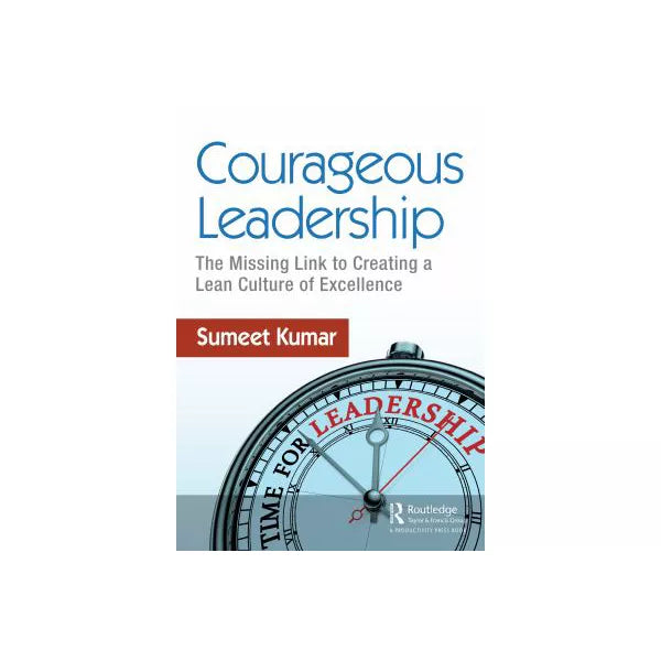 Courageous Leadership : The Missing Link to Creating a Lean Culture of Excellence